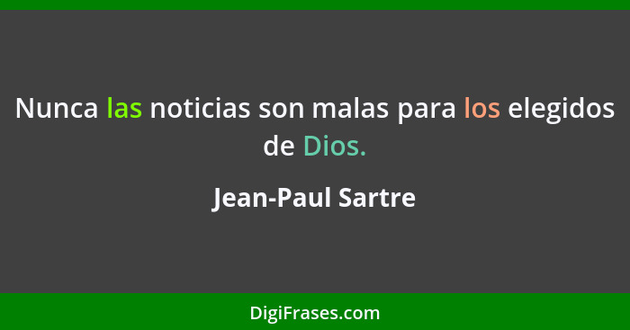 Nunca las noticias son malas para los elegidos de Dios.... - Jean-Paul Sartre