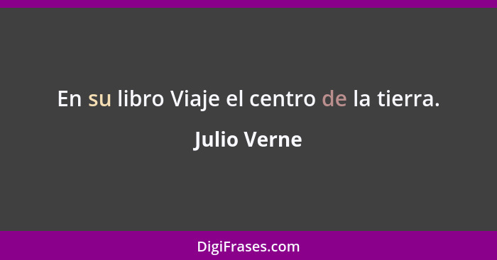 En su libro Viaje el centro de la tierra.... - Julio Verne