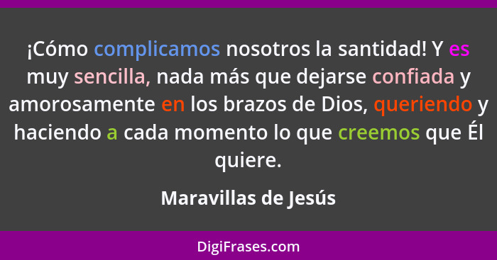 ¡Cómo complicamos nosotros la santidad! Y es muy sencilla, nada más que dejarse confiada y amorosamente en los brazos de Dios, q... - Maravillas de Jesús