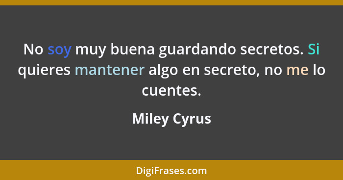 No soy muy buena guardando secretos. Si quieres mantener algo en secreto, no me lo cuentes.... - Miley Cyrus