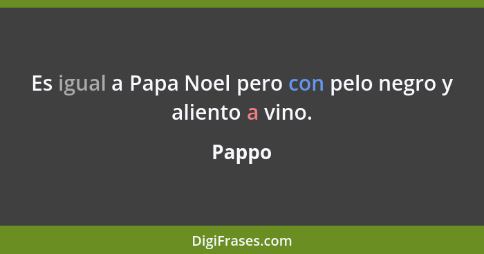 Es igual a Papa Noel pero con pelo negro y aliento a vino.... - Pappo