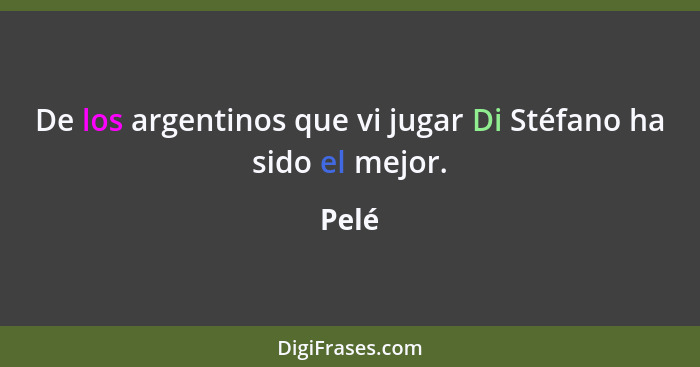 De los argentinos que vi jugar Di Stéfano ha sido el mejor.... - Pelé