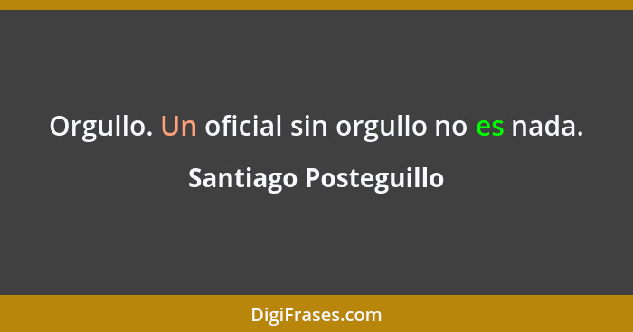 Orgullo. Un oficial sin orgullo no es nada.... - Santiago Posteguillo