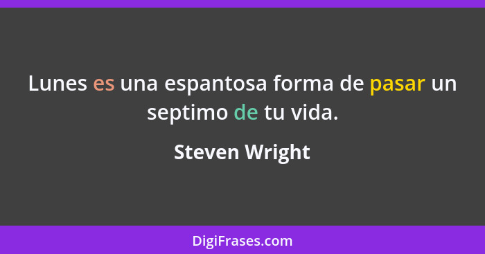 Lunes es una espantosa forma de pasar un septimo de tu vida.... - Steven Wright