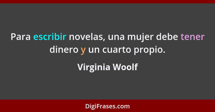 Para escribir novelas, una mujer debe tener dinero y un cuarto propio.... - Virginia Woolf