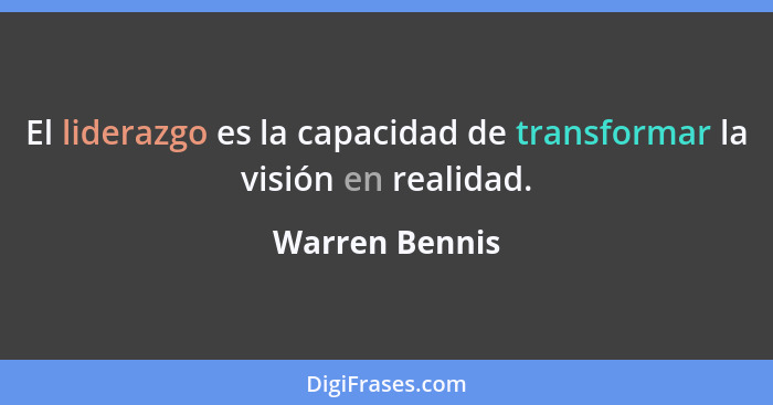 El liderazgo es la capacidad de transformar la visión en realidad.... - Warren Bennis
