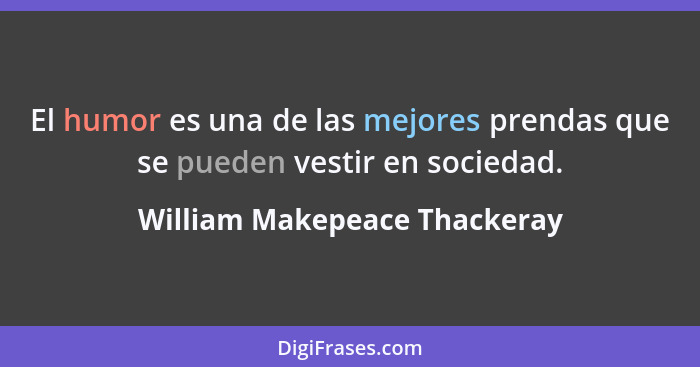 El humor es una de las mejores prendas que se pueden vestir en sociedad.... - William Makepeace Thackeray