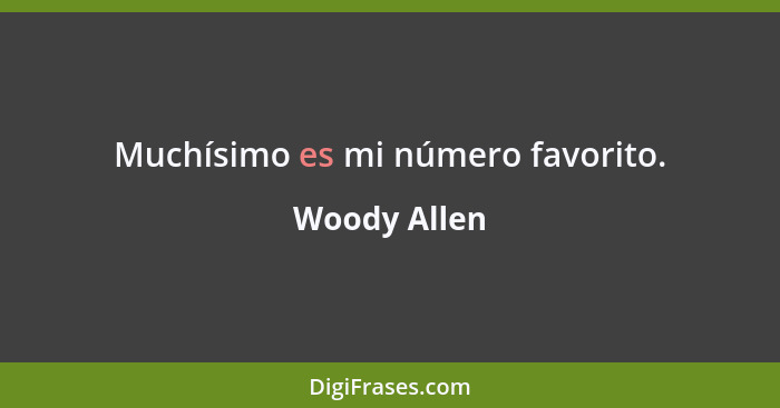 Muchísimo es mi número favorito.... - Woody Allen