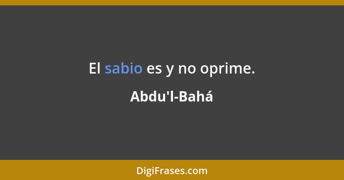 El sabio es y no oprime.... - Abdu'l-Bahá