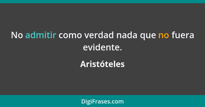 No admitir como verdad nada que no fuera evidente.... - Aristóteles