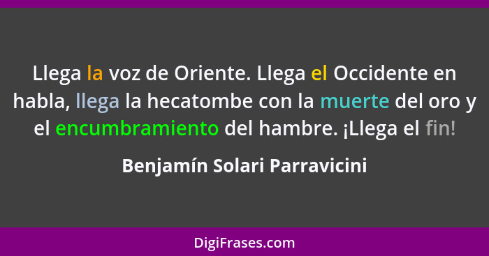 Llega la voz de Oriente. Llega el Occidente en habla, llega la hecatombe con la muerte del oro y el encumbramiento del h... - Benjamín Solari Parravicini