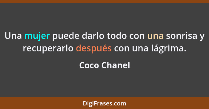 Una mujer puede darlo todo con una sonrisa y recuperarlo después con una lágrima.... - Coco Chanel