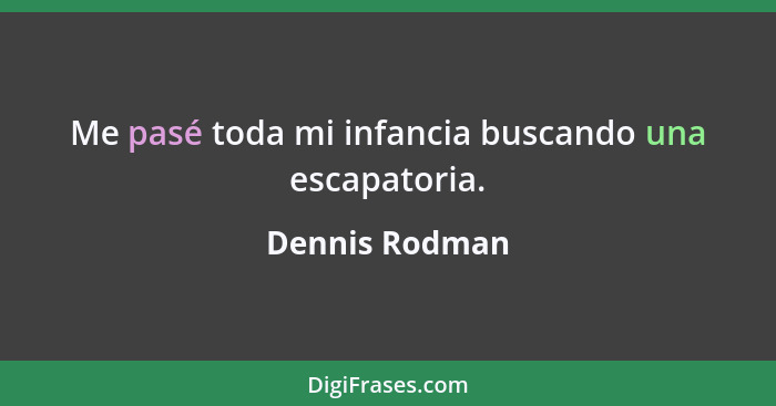 Me pasé toda mi infancia buscando una escapatoria.... - Dennis Rodman