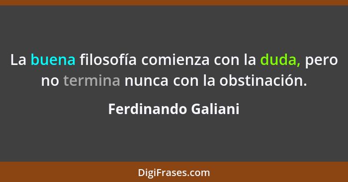 La buena filosofía comienza con la duda, pero no termina nunca con la obstinación.... - Ferdinando Galiani