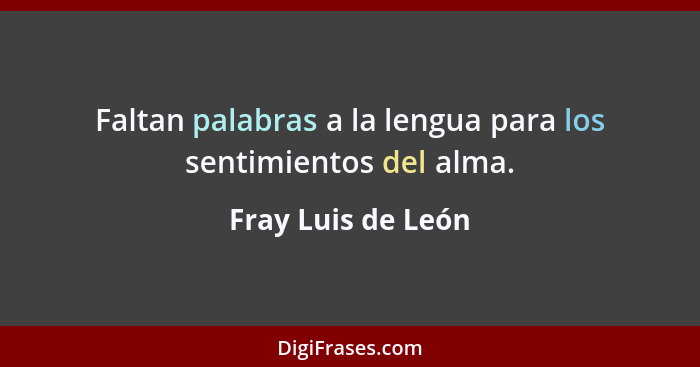 Faltan palabras a la lengua para los sentimientos del alma.... - Fray Luis de León