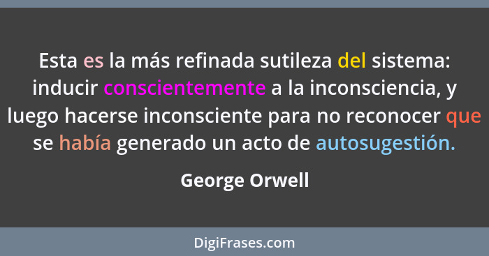 Esta es la más refinada sutileza del sistema: inducir conscientemente a la inconsciencia, y luego hacerse inconsciente para no reconoc... - George Orwell