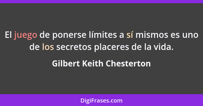 El juego de ponerse límites a sí mismos es uno de los secretos placeres de la vida.... - Gilbert Keith Chesterton