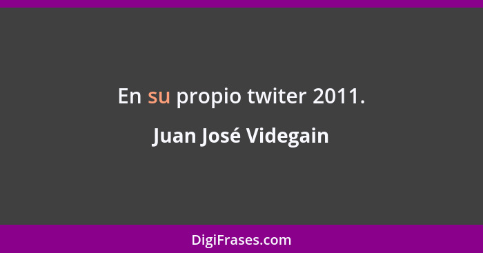 En su propio twiter 2011.... - Juan José Videgain