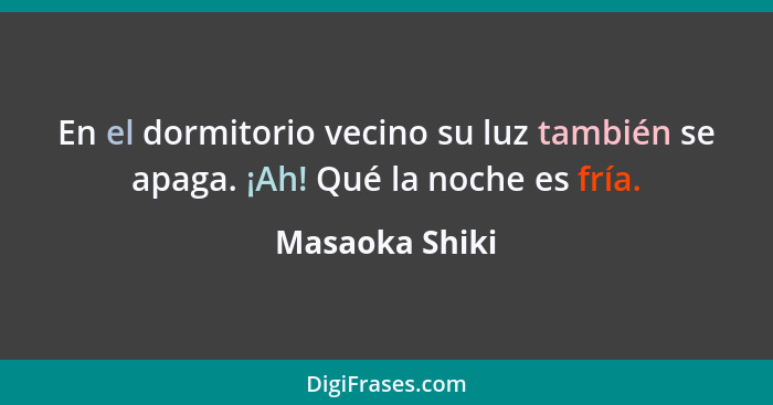 En el dormitorio vecino su luz también se apaga. ¡Ah! Qué la noche es fría.... - Masaoka Shiki