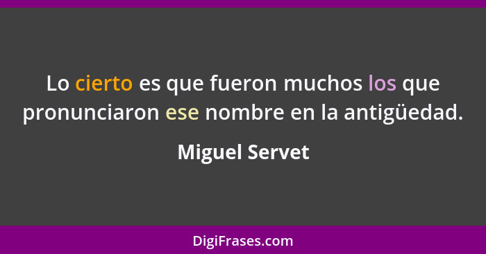 Lo cierto es que fueron muchos los que pronunciaron ese nombre en la antigüedad.... - Miguel Servet