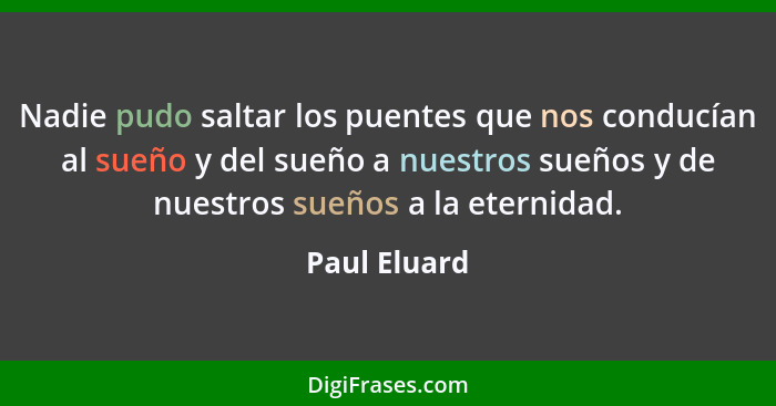 Nadie pudo saltar los puentes que nos conducían al sueño y del sueño a nuestros sueños y de nuestros sueños a la eternidad.... - Paul Eluard