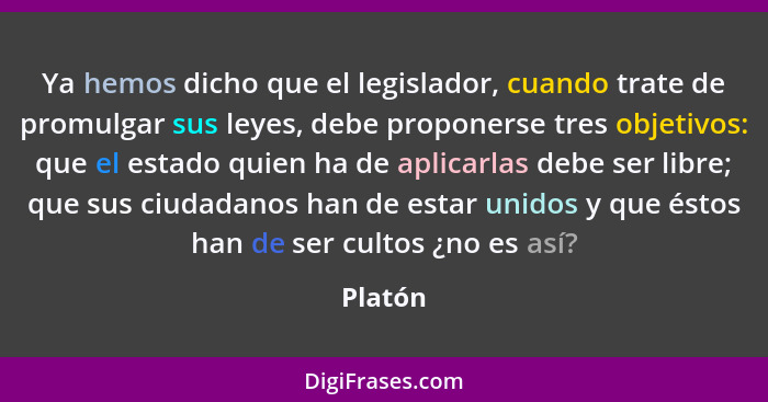 Ya hemos dicho que el legislador, cuando trate de promulgar sus leyes, debe proponerse tres objetivos: que el estado quien ha de aplicarlas d... - Platón