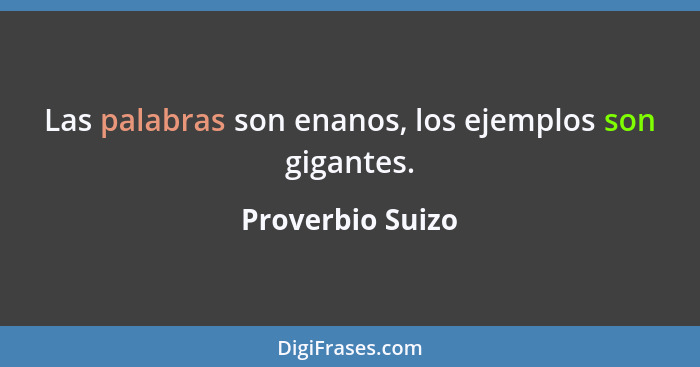 Las palabras son enanos, los ejemplos son gigantes.... - Proverbio Suizo