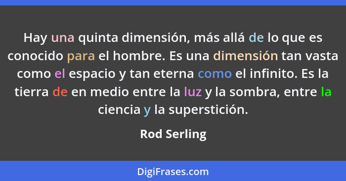 Hay una quinta dimensión, más allá de lo que es conocido para el hombre. Es una dimensión tan vasta como el espacio y tan eterna como el... - Rod Serling