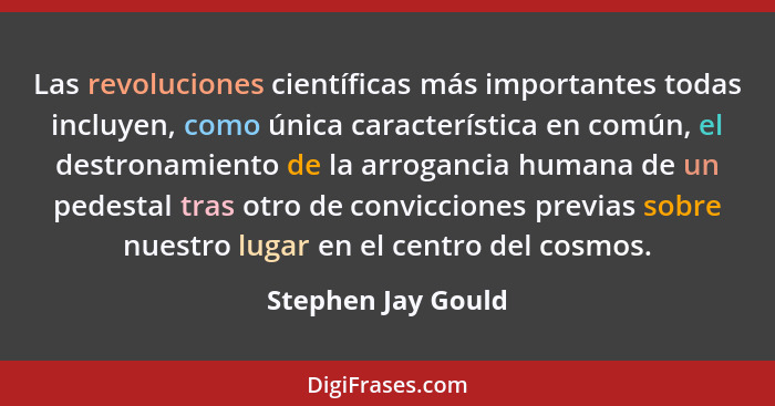 Las revoluciones científicas más importantes todas incluyen, como única característica en común, el destronamiento de la arroganci... - Stephen Jay Gould