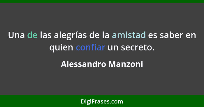 Una de las alegrías de la amistad es saber en quien confiar un secreto.... - Alessandro Manzoni