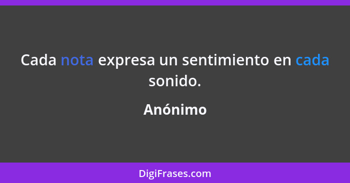 Cada nota expresa un sentimiento en cada sonido.... - Anónimo