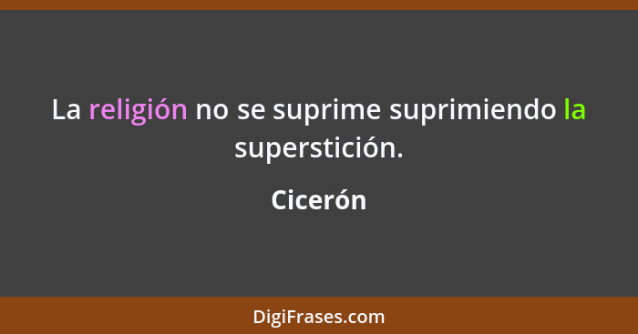 La religión no se suprime suprimiendo la superstición.... - Cicerón