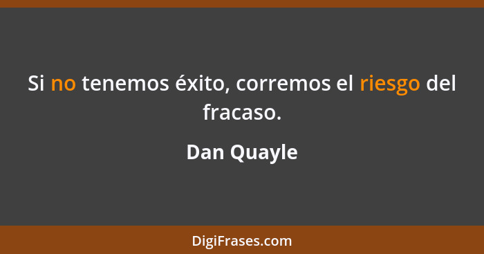 Si no tenemos éxito, corremos el riesgo del fracaso.... - Dan Quayle