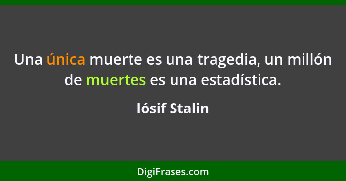 Una única muerte es una tragedia, un millón de muertes es una estadística.... - Iósif Stalin