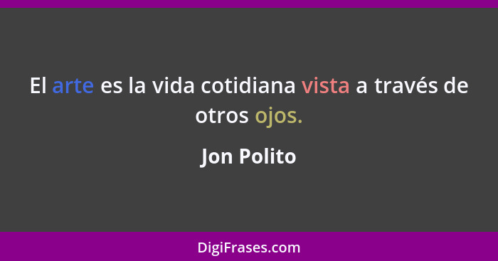 El arte es la vida cotidiana vista a través de otros ojos.... - Jon Polito