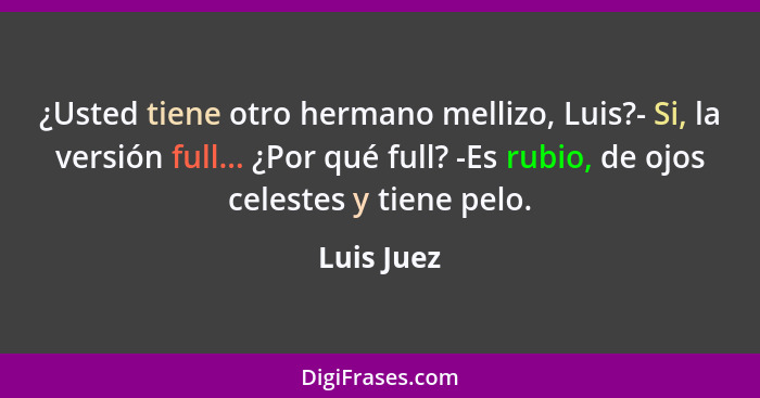 ¿Usted tiene otro hermano mellizo, Luis?- Si, la versión full... ¿Por qué full? -Es rubio, de ojos celestes y tiene pelo.... - Luis Juez