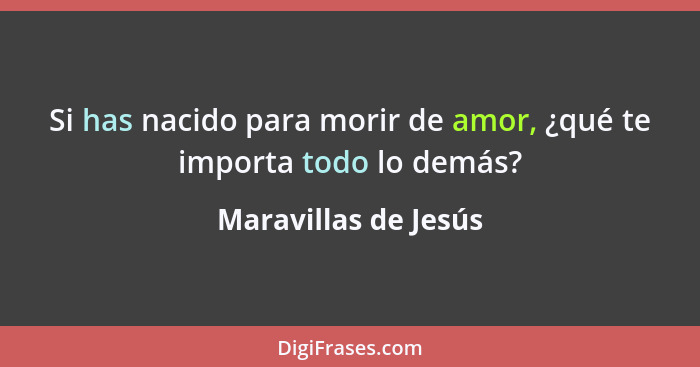 Si has nacido para morir de amor, ¿qué te importa todo lo demás?... - Maravillas de Jesús