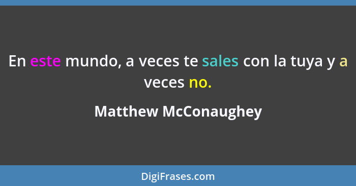 En este mundo, a veces te sales con la tuya y a veces no.... - Matthew McConaughey