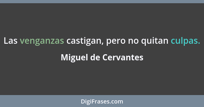 Las venganzas castigan, pero no quitan culpas.... - Miguel de Cervantes