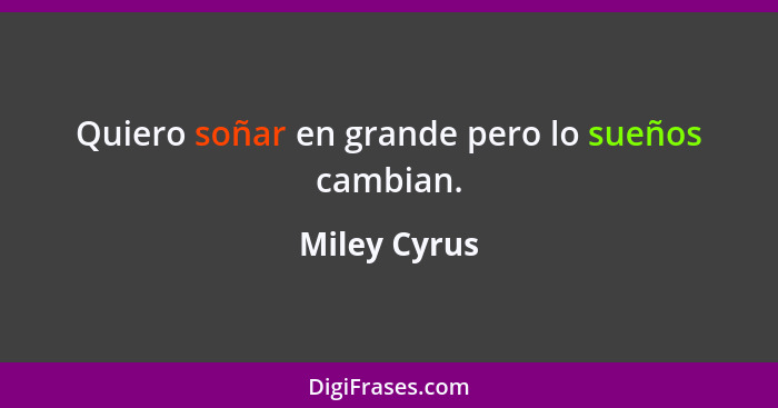 Quiero soñar en grande pero lo sueños cambian.... - Miley Cyrus