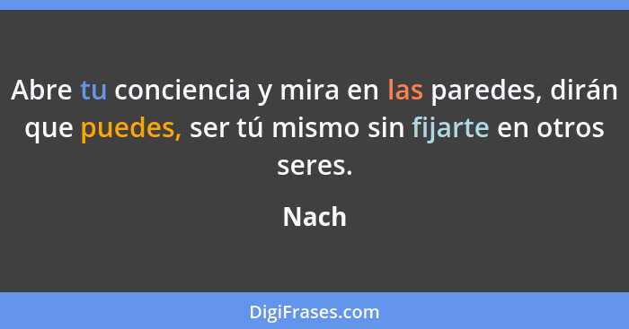 Abre tu conciencia y mira en las paredes, dirán que puedes, ser tú mismo sin fijarte en otros seres.... - Nach