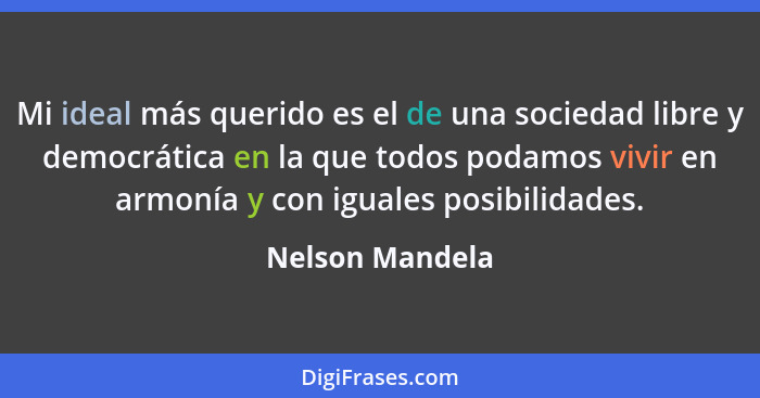 Mi ideal más querido es el de una sociedad libre y democrática en la que todos podamos vivir en armonía y con iguales posibilidades.... - Nelson Mandela