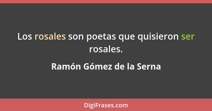 Los rosales son poetas que quisieron ser rosales.... - Ramón Gómez de la Serna