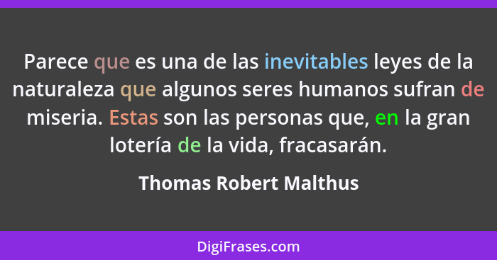Parece que es una de las inevitables leyes de la naturaleza que algunos seres humanos sufran de miseria. Estas son las persona... - Thomas Robert Malthus