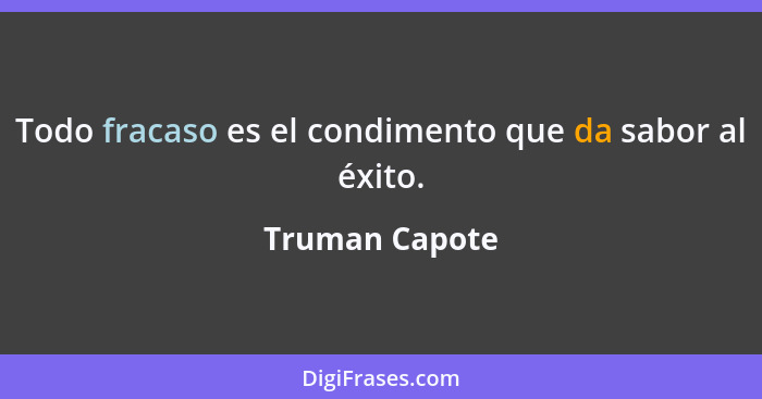 Todo fracaso es el condimento que da sabor al éxito.... - Truman Capote