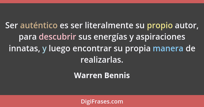 Ser auténtico es ser literalmente su propio autor, para descubrir sus energías y aspiraciones innatas, y luego encontrar su propia man... - Warren Bennis