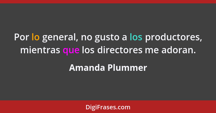 Por lo general, no gusto a los productores, mientras que los directores me adoran.... - Amanda Plummer