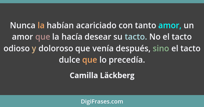 Nunca la habían acariciado con tanto amor, un amor que la hacía desear su tacto. No el tacto odioso y doloroso que venía después, s... - Camilla Läckberg