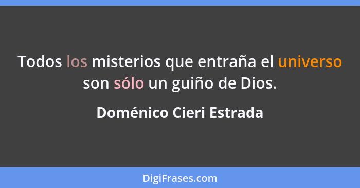 Todos los misterios que entraña el universo son sólo un guiño de Dios.... - Doménico Cieri Estrada