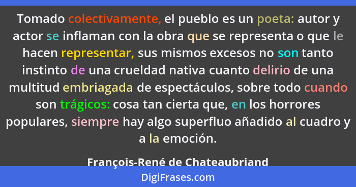 Tomado colectivamente, el pueblo es un poeta: autor y actor se inflaman con la obra que se representa o que le hacen... - François-René de Chateaubriand